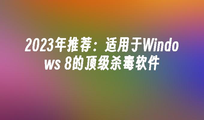 苹果cms模板2023年推荐：适用于Windows 8的顶级杀毒软件苹果cms