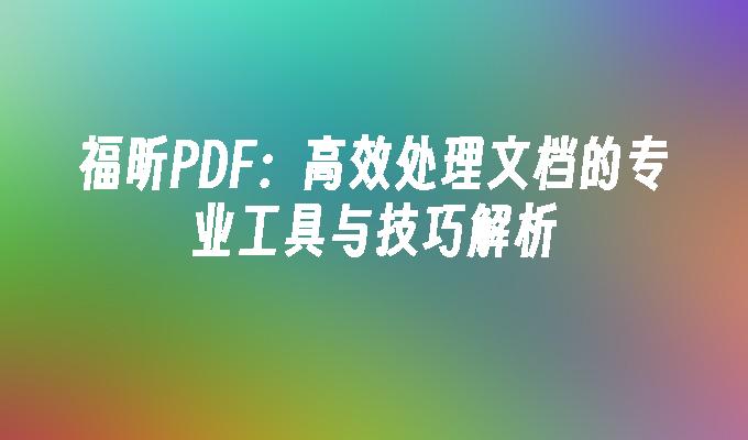 苹果cms模板福昕PDF：高效处理文档的专业工具与技巧解析苹果cms