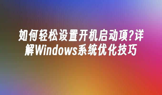 苹果cms模板如何轻松设置开机启动项?详解Windows系统优化技巧苹果cms