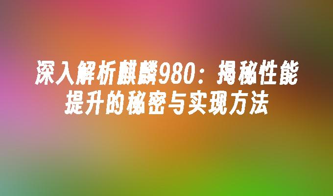 苹果cms模板深入解析麒麟980：揭秘性能提升的秘密与实现方法苹果cms