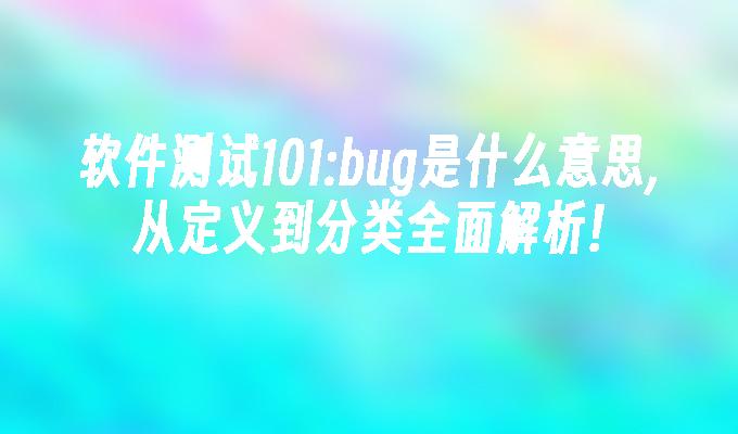 苹果cms模板软件测试101:bug是什么意思,从定义到分类全面解析!苹果cms