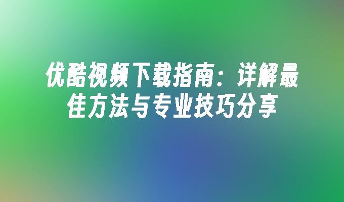 苹果cms模板优酷视频下载指南：详解最佳方法与专业技巧分享苹果cms