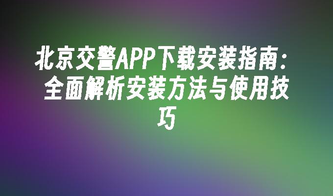 苹果cms模板北京交警APP下载安装指南：全面解析安装方法与使用技巧苹果cms