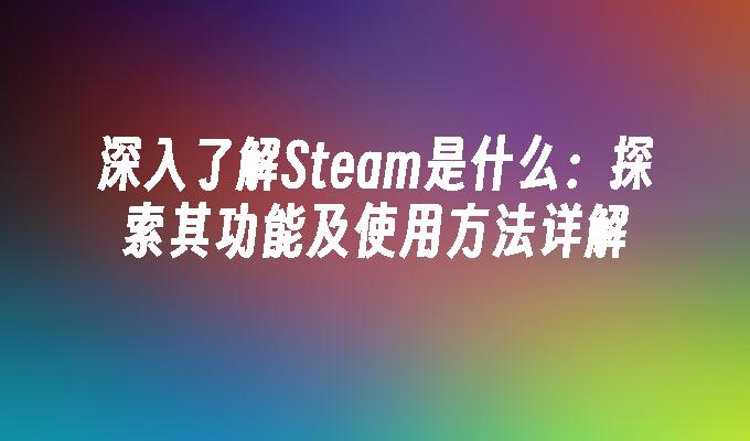 苹果cms模板深入了解Steam是什么：探索其功能及使用方法详解苹果cms