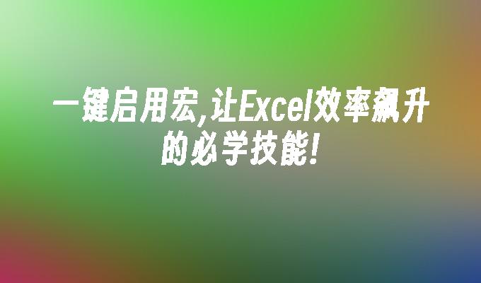 苹果cms模板一键启用宏,让Excel效率飙升的必学技能!苹果cms