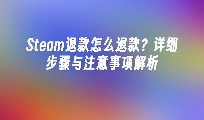 苹果cms模板Steam退款怎么退款？详细步骤与注意事项解析苹果cms