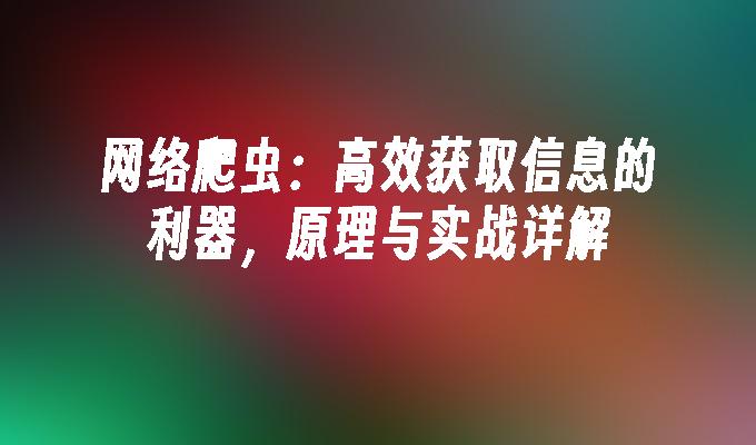 苹果cms模板网络爬虫：高效获取信息的利器，原理与实战详解苹果cms