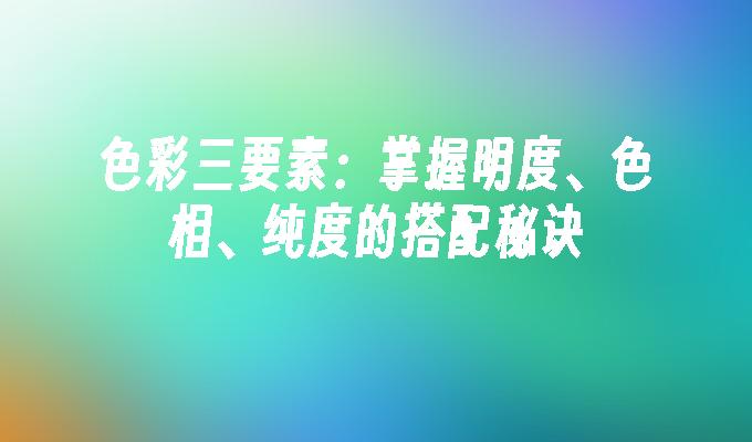 苹果cms模板色彩三要素：掌握明度、色相、纯度的搭配秘诀苹果cms