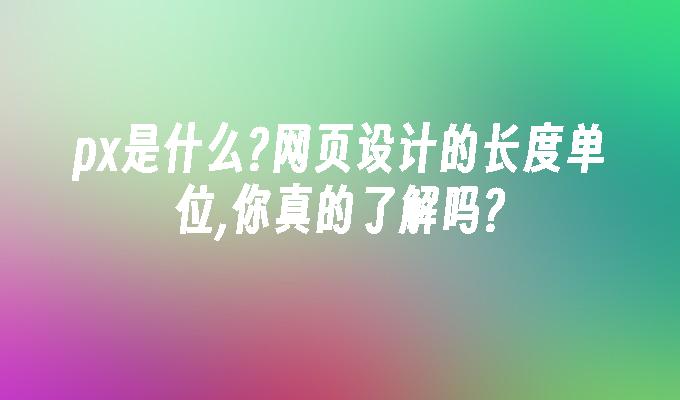 苹果cms模板px是什么?网页设计的长度单位,你真的了解吗?苹果cms