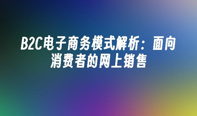 苹果cms模板B2C电子商务模式解析：面向消费者的网上销售苹果cms