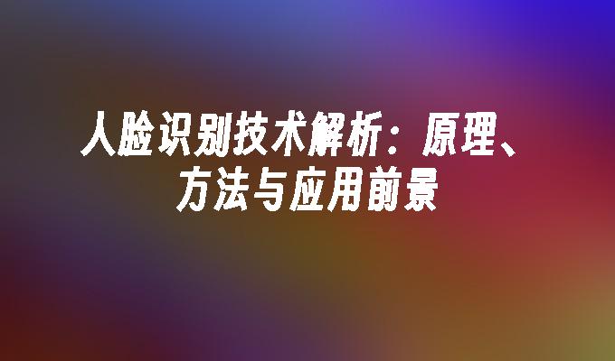 苹果cms模板人脸识别技术解析：原理、方法与应用前景苹果cms