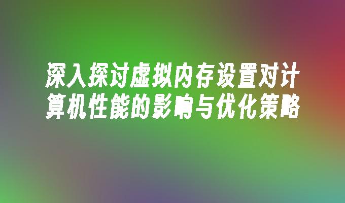 苹果cms模板深入探讨虚拟内存设置对计算机性能的影响与优化策略苹果cms