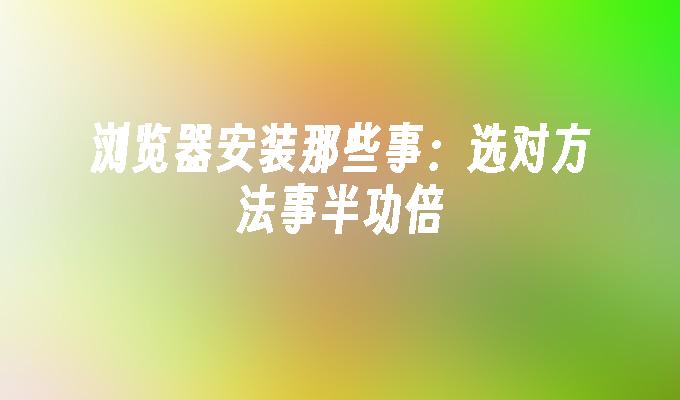 苹果cms模板浏览器安装那些事：选对方法事半功倍苹果cms