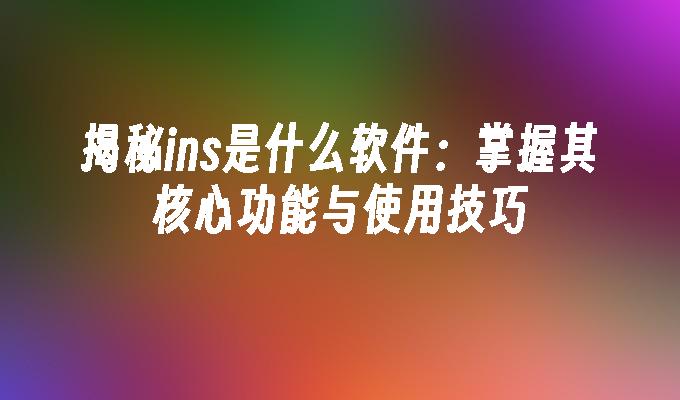 苹果cms模板揭秘ins是什么软件：掌握其核心功能与使用技巧苹果cms