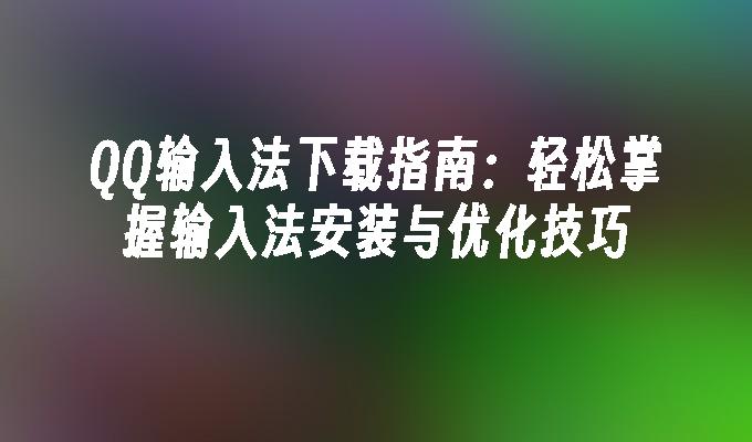 苹果cms模板QQ输入法下载指南：轻松掌握输入法安装与优化技巧苹果cms